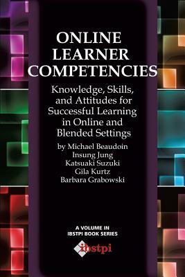 Online Learner Competencies: Knowledge, Skills, and Attitudes for Successful Learning in Online and Blended Settings by Gila Kurtz, Michael Beaudoin, Insung Jung