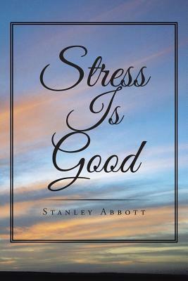 Stress Is Good by Stanley Abbott