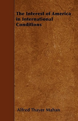 The Interest of America in International Conditions by Alfred Thayer Mahan