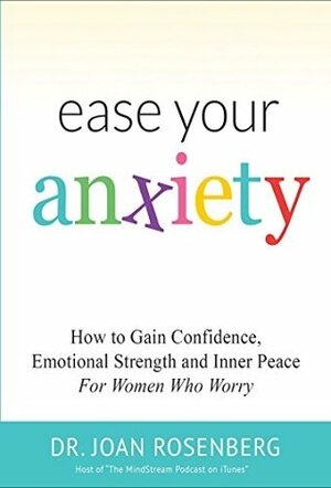 Ease Your Anxiety: How to Gain Confidence, Emotional Strength and Inner Peace by Joan I. Rosenberg