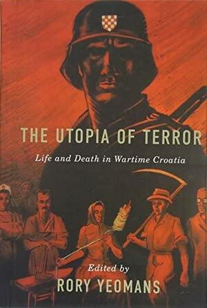 The Utopia of Terror: Life and Death in Wartime Croatia by Rory Yeomans