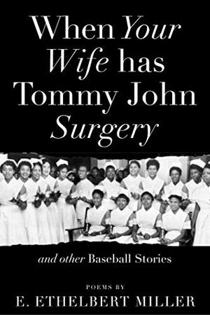 When Your Wife Has Tommy John Surgery and Other Baseball Stories: Poems by E. Ethelbert Miller