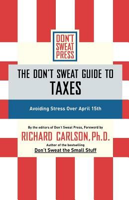 The Don't Sweat Guide to Taxes: Avoiding Stress Over April 15th by Richard Carlson