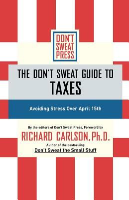 The Don't Sweat Guide to Taxes: Avoiding Stress Over April 15th by Richard Carlson