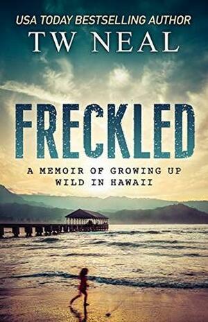 Freckled: A Memoir of Growing up Wild in Hawaii by Toby Neal, T.W. Neal