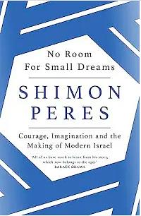 No Room for Small Dreams: Courage, Imagination and the Making of Modern Israel by Shimon Peres