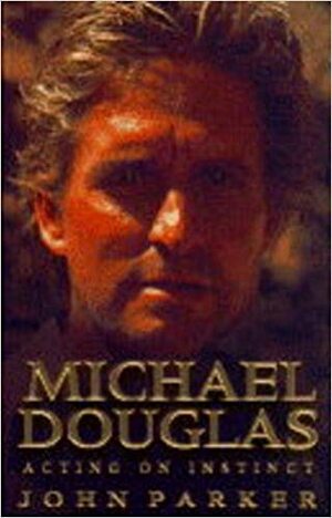 Michael Douglas: Acting On Instinct by John Parker