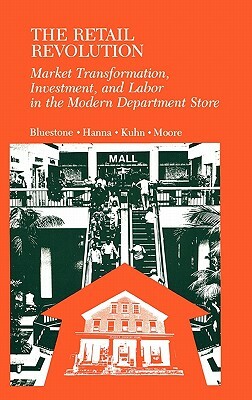 The Retail Revolution: Market Transformation, Investment, and Labor in the Modern Department Store by Barry Bluestone, Sarah Kuhn, Patricia Hanna