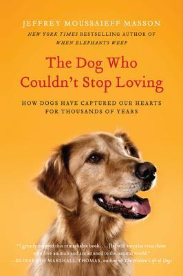 The Dog Who Couldn't Stop Loving: How Dogs Have Captured Our Hearts for Thousands of Years by Jeffrey Moussaieff Masson