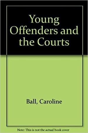 Young Offenders and the Courts by Caroline Ball