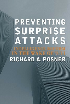 Preventing Surprise Attacks: Intelligence Reform in the Wake of 9/11 by Richard A. Posner