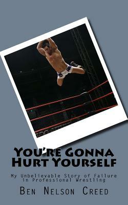 You're Gonna Hurt Yourself: My Unbelievable Story of Failure in Pro Wrestling by Ben Nelson