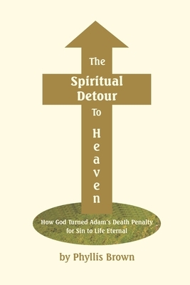 The Spiritual Detour To Heaven: How God Turned Adam's Death Penalty for Sin to Life Eternal by Phyllis Brown