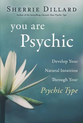 You Are Psychic: Develop Your Natural Intuition Through Your Psychic Type by Sherrie Dillard