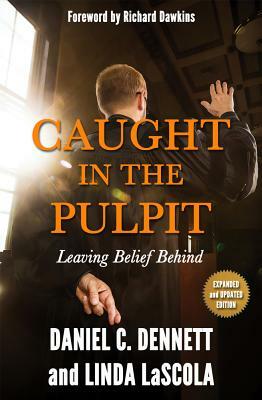 Caught in the Pulpit: Leaving Belief Behind by Daniel C. Dennett, Linda Lascola