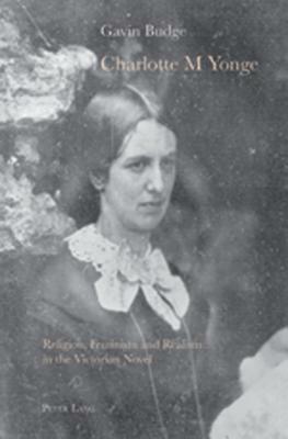 Charlotte M Yonge: Religion, Feminism and Realism in the Victorian Novel by Gavin Budge