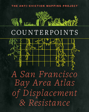 Counterpoints: A San Francisco Bay Area Atlas of Displacement & Resistance by Anti-Eviction Mapping Project