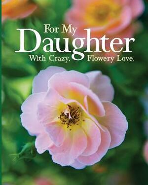 For My Daughter: With Crazy, Flowery Love. by Mary Lee