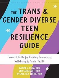 The Trans and Gender Diverse Teen Resilience Guide: Essential Skills for Building Community, Well-Being, and Mental Health by Rylan Jay Testa, PhD Lmft, Jayme L Peta, Deb Coolhart