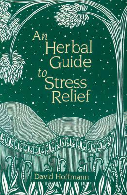 An Herbal Guide to Stress Relief: Gentle Remedies and Techniques for Healing and Calming the Nervous System by David Hoffmann