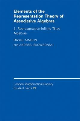 Elements of the Representation Theory of Associative Algebras: Volume 3, Representation-Infinite Tilted Algebras by Andrzej Skowronski, Daniel Simson