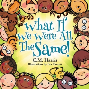 What If We Were All The Same!: A Children's Book About Ethnic Diversity and Inclusion by C.M. Harris