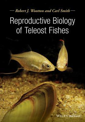 Reproductive Biology of Teleost Fishes by Carl Smith, Robert J. Wootton