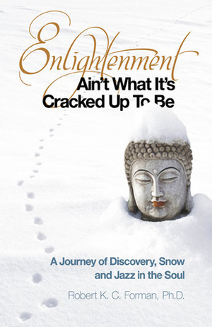 Enlightenment Ain't What It's Cracked Up to Be: A Journey of Discovery, Snow and Jazz in the Soul by Robert K.C. Forman