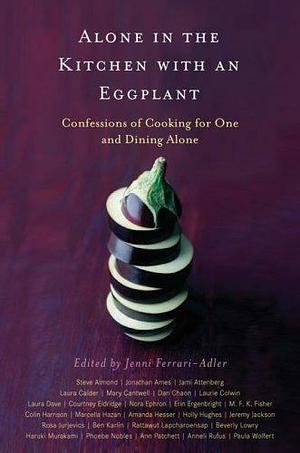 Alone in the Kitchen with an Eggplant: Confessions of Cooking for One and Dining Alone by Jenni Ferrari-Adler