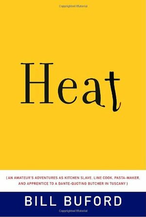 Heat: An Amateur's Adventures as Kitchen Slave, Line Cook, Pasta-Maker, and Apprentice to a Dante-Quoting Butcher in Tuscany by Bill Buford