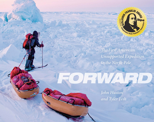 Forward: The First American Unsupported Expedition to the North Pole by Tyler Fish, John Huston