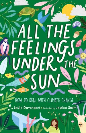 All the Feelings Under the Sun: How to Deal with Climate Change by Jessica Smith, Leslie Davenport