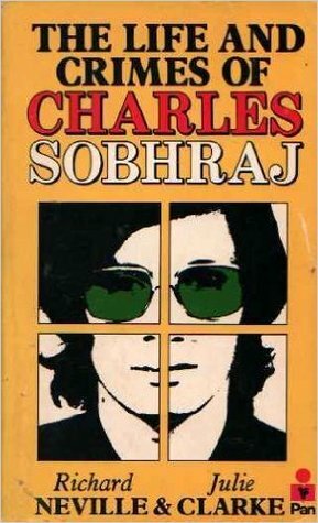 The Life and Crimes of Charles Sobhraj by Richard Neville, Julie Clarke