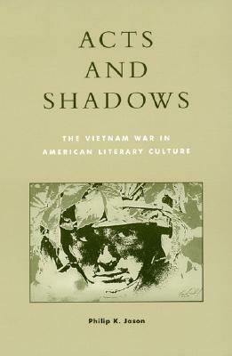 Acts and Shadows: The Vietnam War in American Literary Culture by Philip K. Jason