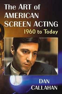 The Art of American Screen Acting, 1960 to Today by Dan Callahan