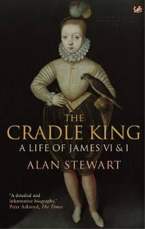 The Cradle King: A Life of James VI & I by Alan Stewart