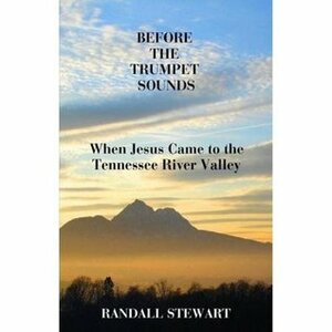 Before the Trumpet Sounds: When Jesus Came to the Tennessee River Valley by Randall Stewart