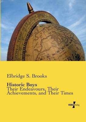 Historic Boys: Their Endeavours, Their Achievements, and Their Times by Elbridge S. Brooks