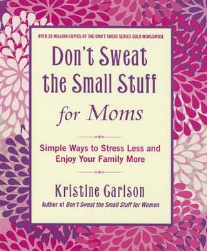 Don't Sweat the Small Stuff for Moms: Simple Ways to Stress Less and Enjoy Your Family More by Kristine Carlson