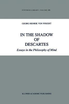 In the Shadow of Descartes: Essays in the Philosophy of Mind by Georg Henrik von Wright