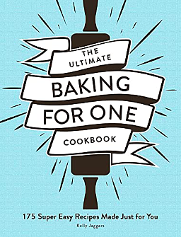 The Ultimate Baking for One Cookbook: 175 Super Easy Recipes Made Just for You by Kelly Jaggers