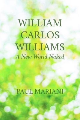 William Carlos Williams: A New World Naked by Paul Mariani