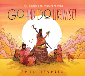 Go and Do Likewise!: The Parables and Wisdom of Jesus by John Hendrix