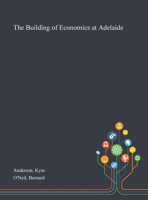 The Building of Economics at Adelaide by Bernard O'Neil, Kym Anderson