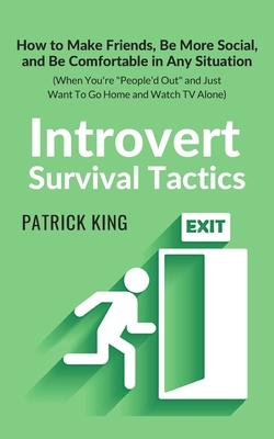 Introvert Survival Tactics: How to Make Friends, Be More Social, and Be Comfortable In Any Situation (When You're People'd Out and Just Want to Go by Patrick King