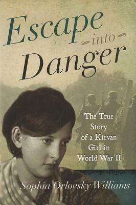 Escape Into Danger: The True Story of a Kievan Girl in World War II by Sophia Williams