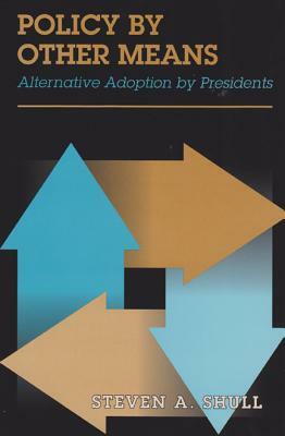 Policy by Other Means: Alternative Adoption by Presidents by Steven A. Shull