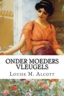 Onder Moeders Vleugels by Louisa May Alcott