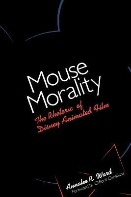 Mouse Morality: The Rhetoric of Disney Animated Film by Annalee R. Ward