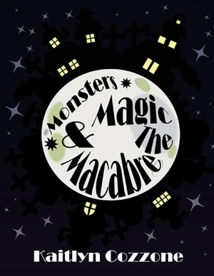 Monsters, Magic and the Macabre by Kaitlyn Cozzone, Kelly Cozzone